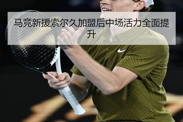 马竞新援索尔久加盟后中场活力全面提升